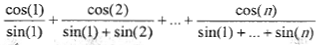 Cos(1)/Sin(1)+Cos(2)/(Sin(1)+sin(2))+...+Cos(n)/(sin(1)+...+sin(n))